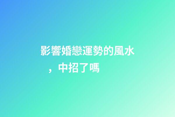 影響婚戀運勢的風水，中招了嗎